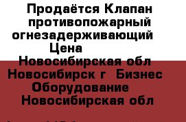 Продаётся Клапан противопожарный огнезадерживающий  › Цена ­ 6 000 - Новосибирская обл., Новосибирск г. Бизнес » Оборудование   . Новосибирская обл.